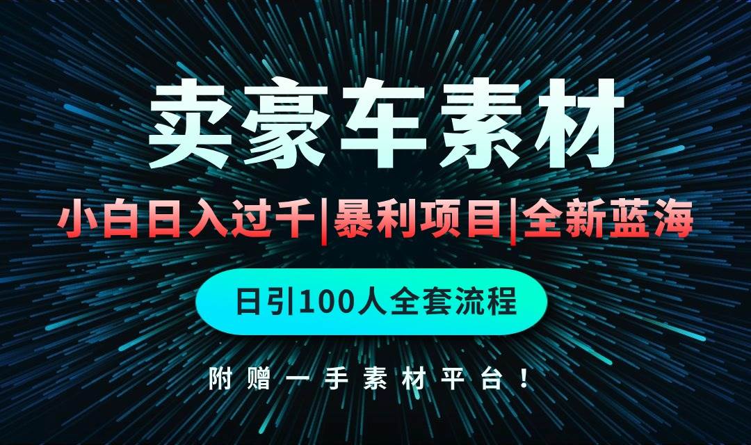 通过卖豪车素材日入过千，空手套白狼！简单重复操作，全套引流流程.！_网创掘金