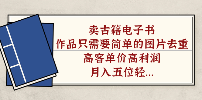 卖古籍电子书，作品只需要简单的图片去重，高客单价高利润，月入五位轻轻松松_网创掘金