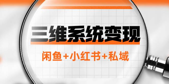 三维系统变现项目：普通人首选-年入百万的翻身项目，闲鱼+小红书+私域_网创掘金