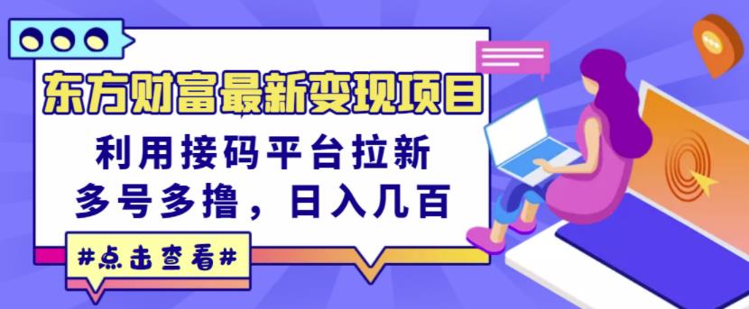 东方财富最新变现项目，利用接码平台拉新，多号多撸，日入几百无压力_网创掘金
