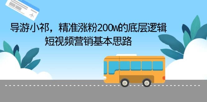 导游小祁，精准涨粉200w的底层逻辑，短视频营销基本思路_网创掘金