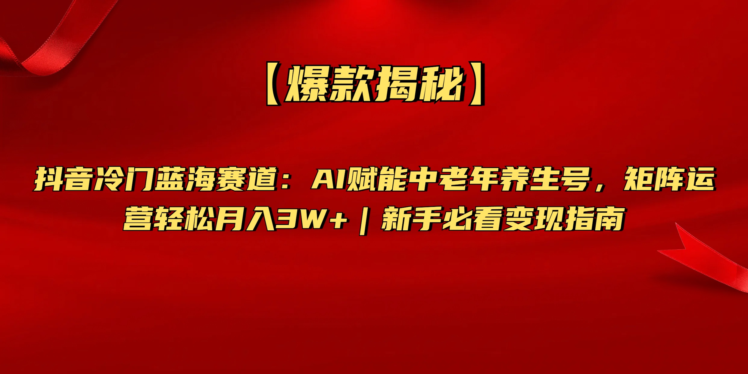 【爆款揭秘】抖音冷门蓝海赛道：AI赋能中老年养生号，矩阵运营轻松月入3W+新手必看变现指南_网创掘金