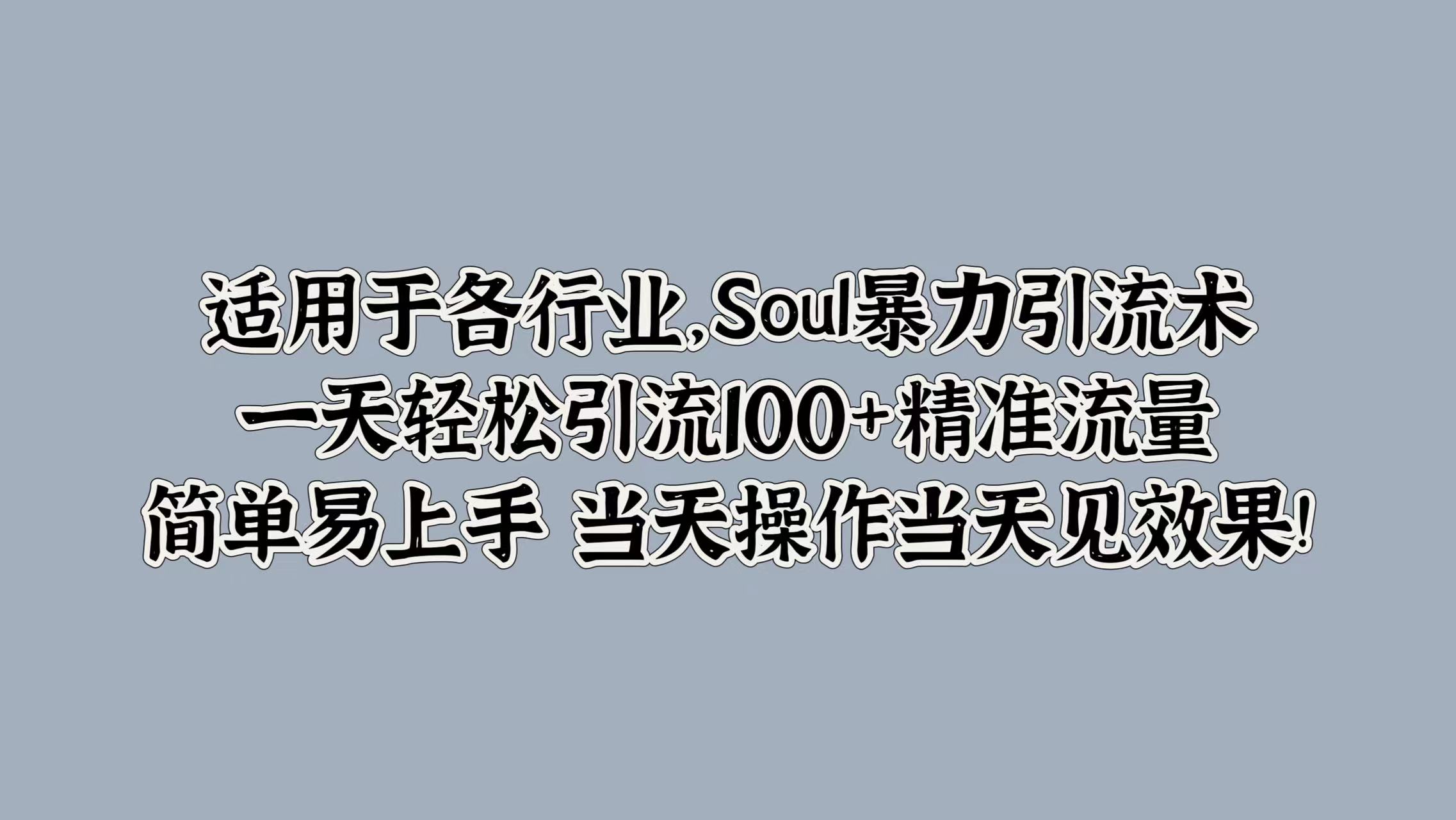 适用于各行业，Soul暴力引流术，一天轻松引流100+精准流量，简单易上手 当天操作当天见效果!_网创掘金