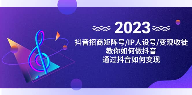 抖音/招商/矩阵号＋IP人设/号+变现/收徒，教你如何做抖音_网创掘金