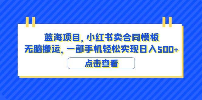 蓝海项目 小红书卖合同模板 无脑搬运 一部手机日入500+（教程+4000份模板）_网创掘金