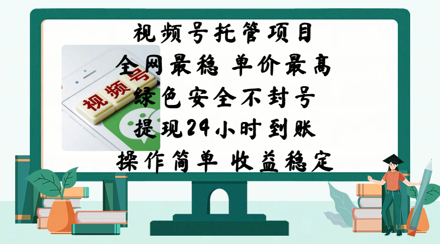 视频号托管项目，全网最稳，单价最高，绿色安全不封号，提现24小时到账，微信背书大平台，操作简单，收益稳定!_网创掘金