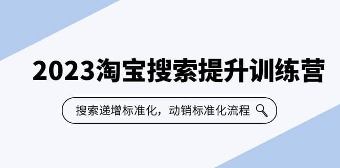 2023淘宝搜索-提升训练营，搜索-递增标准化，动销标准化流程（7节课）_网创掘金