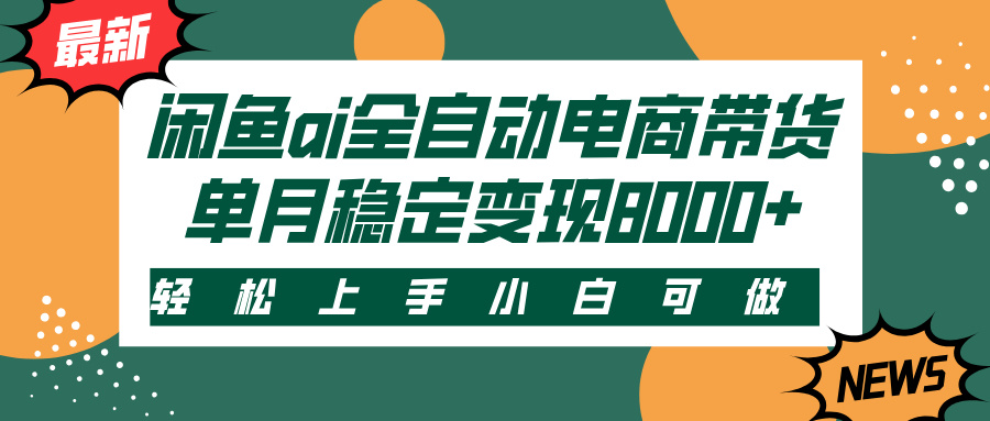 闲鱼ai全自动电商带货，轻松上手，小白可做，单月稳定变现8000+_网创掘金
