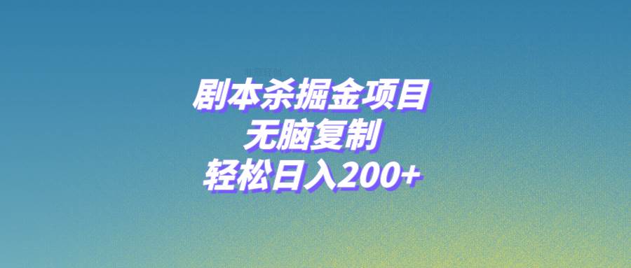 剧本杀掘金项目，无脑复制，轻松日入200+_网创掘金