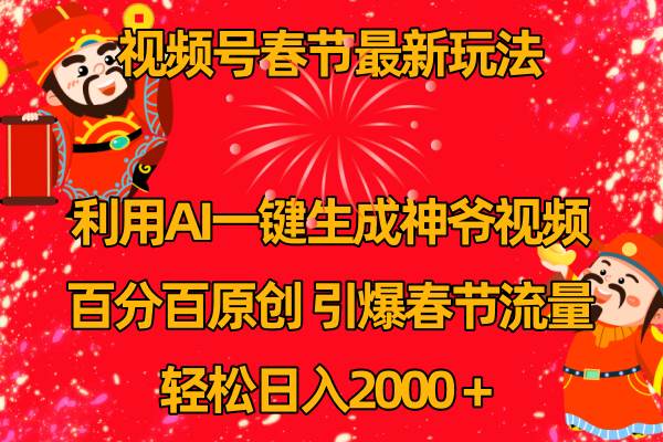 视频号春节玩法 利用AI一键生成财神爷视频 百分百原创 引爆春节流量 日入2k_网创掘金