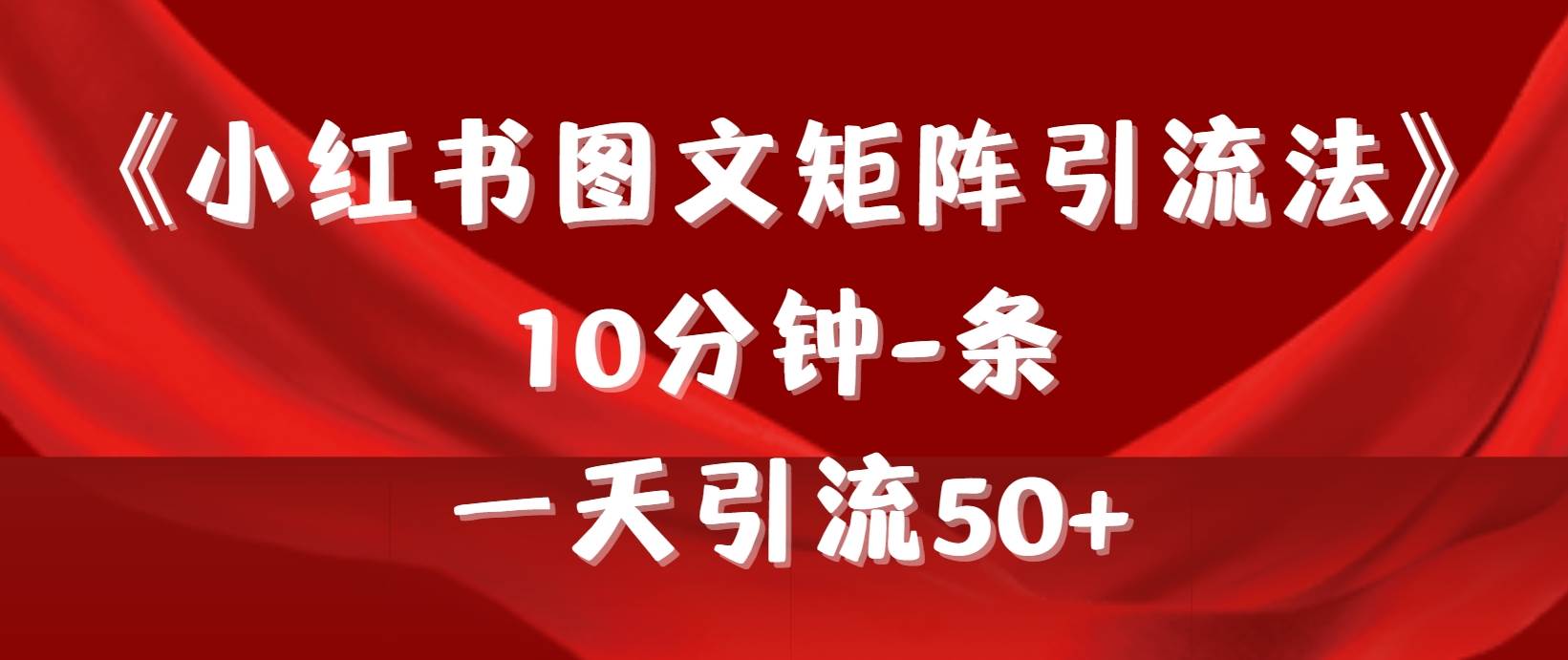 《小红书图文矩阵引流法》 10分钟-条 ，一天引流50+_网创掘金