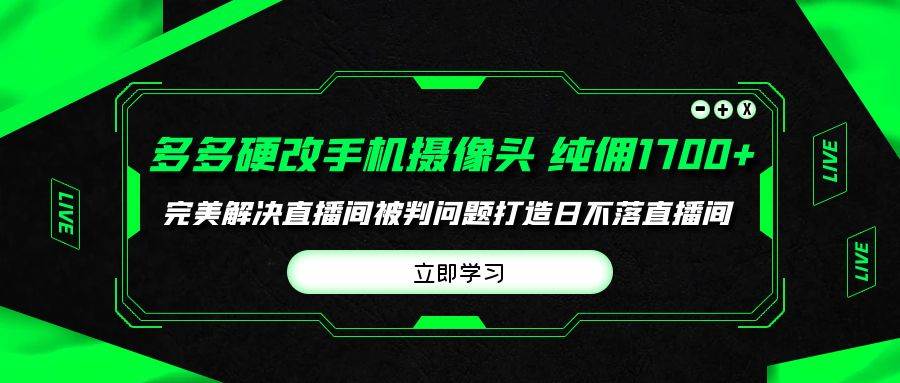 多多硬改手机摄像头，单场带货纯佣1700+完美解决直播间被判问题，打造日…_网创掘金
