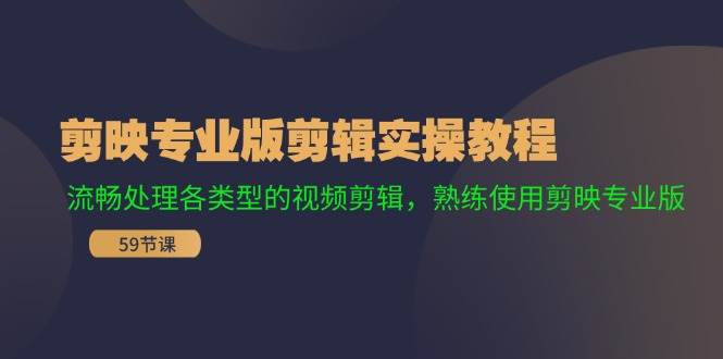 剪映专业版剪辑实操教程：流畅处理各类型的视频剪辑，熟练使用剪映专业版_网创掘金