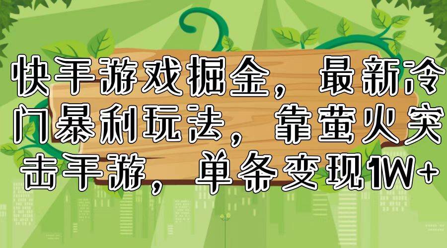 快手游戏掘金，最新冷门暴利玩法，靠萤火突击手游，单条变现1W+_网创掘金