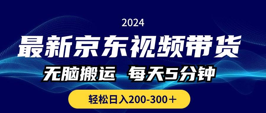 最新京东视频带货，无脑搬运，每天5分钟 ， 轻松日入200-300＋_网创掘金