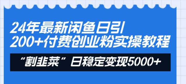 24年最新闲鱼日引200+付费创业粉，割韭菜每天5000+收益实操教程！_网创掘金