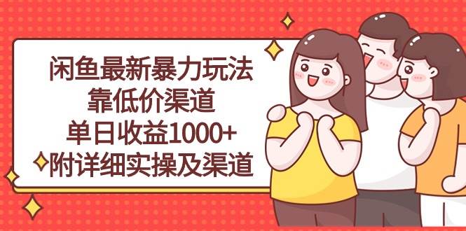 闲鱼最新暴力玩法，靠低价渠道单日收益1000+，附详细实操及渠道_网创掘金