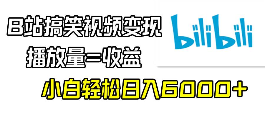 B站搞笑视频变现，播放量=收益，小白轻松日入6000+_网创掘金