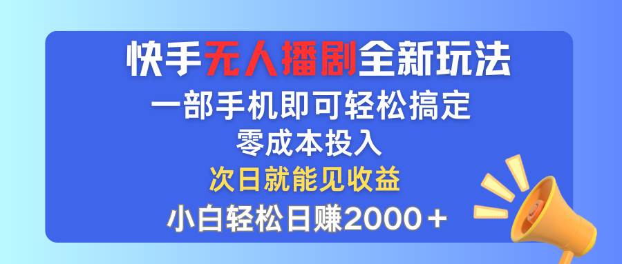快手无人播剧全新玩法，一部手机就可以轻松搞定，零成本投入，小白轻松…_网创掘金