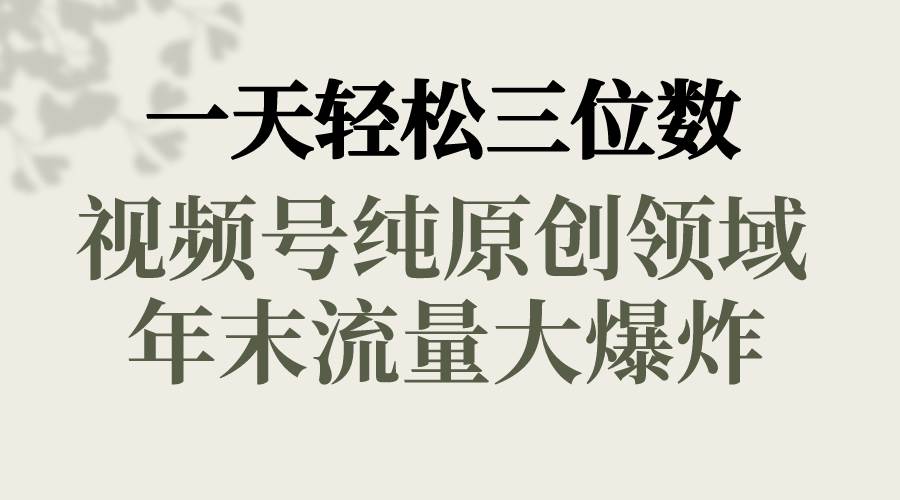 一天轻松三位数，视频号纯原创领域，春节童子送祝福，年末流量大爆炸_网创掘金