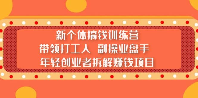 新个体搞钱训练营：带领打工人 副操业盘手 年轻创业者拆解赚钱项目_网创掘金