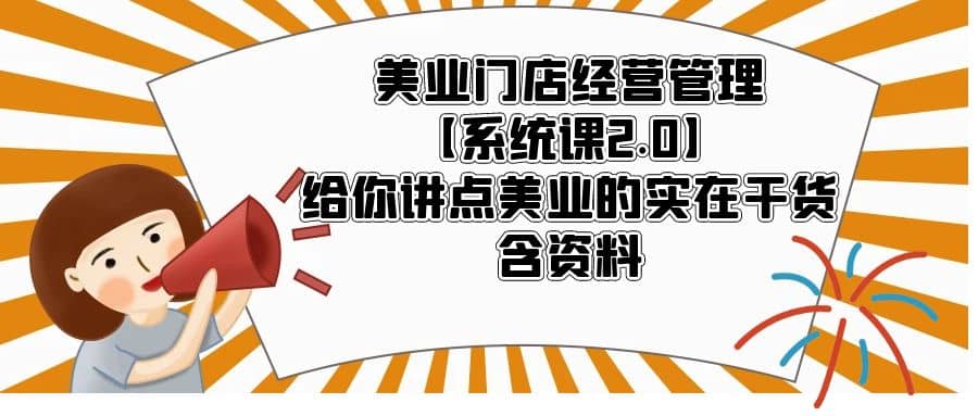 美业门店经营管理【系统课2.0】给你讲点美业的实在干货，含资料_网创掘金