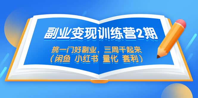副业变现训练营2期，挑一门好副业，三周干起来（闲鱼 小红书 量化 套利）_网创掘金