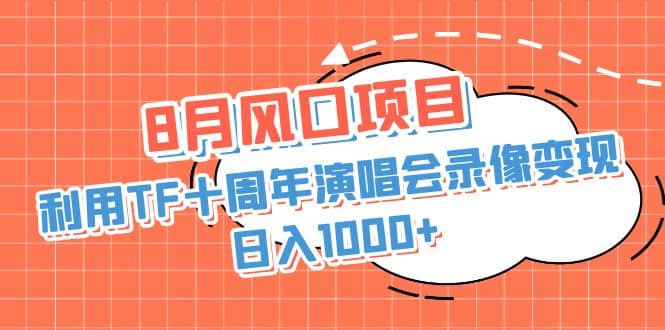 8月风口项目，利用TF十周年演唱会录像变现，日入1000+，简单无脑操作_网创掘金