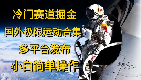 冷门赛道掘金，极限运动合集，多平台发布，小白简单操作_网创掘金