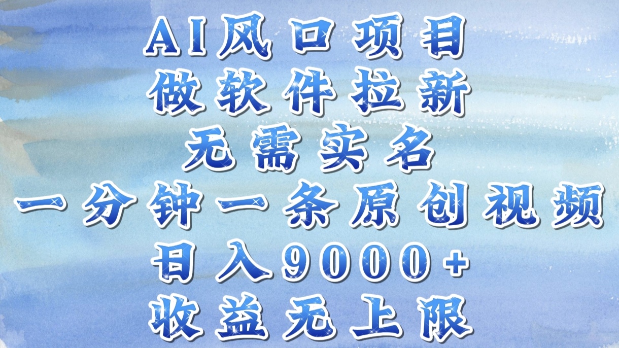 AI风口项目，做软件拉新，无需实名，一分钟一条原创视频，日入9000+，收益无上限_网创掘金
