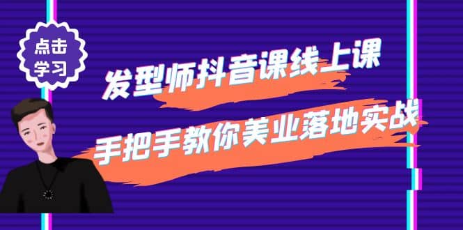 发型师抖音课线上课，手把手教你美业落地实战【41节视频课】_网创掘金
