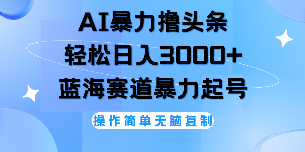 AI撸头条，轻松日入3000+无脑操作，当天起号，第二天见收益。_网创掘金