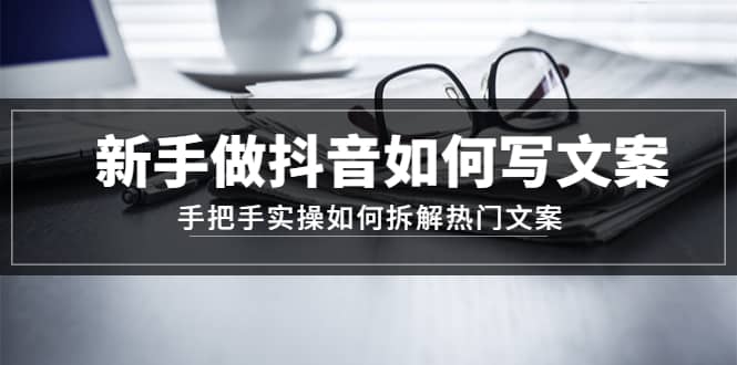 新手做抖音如何写文案，手把手实操如何拆解热门文案_网创掘金