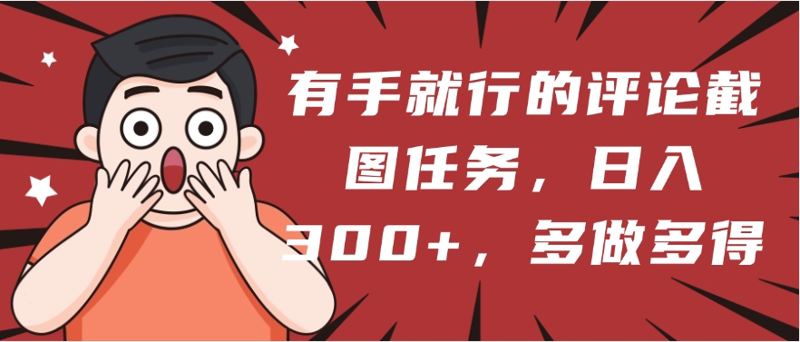 有手就行的评论截图任务，一分钟一块钱，日入300+，多做多得_网创掘金
