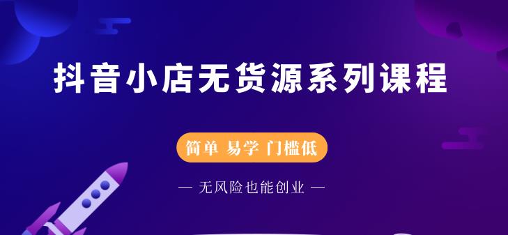 抖音小店无货源系列课程，简单，易学，门槛低_网创掘金