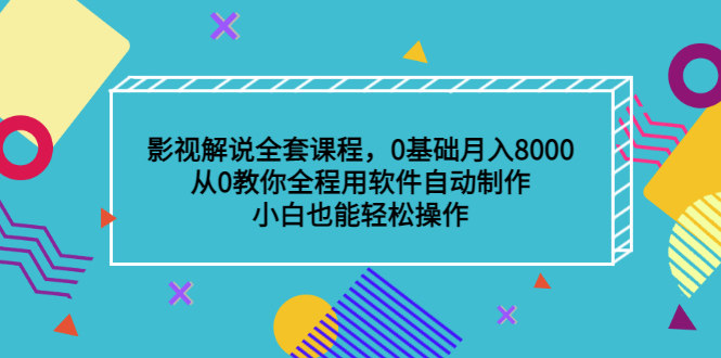 影视解说全套课程，0基础月入8000，从0教你全程用软件自动制作，有手就行_网创掘金