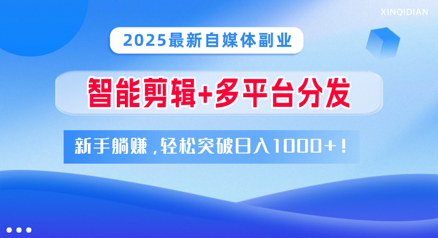 2025最新自媒体副业！智能剪辑+多平台分发，新手躺赚，轻松突破日入1000+！_网创掘金