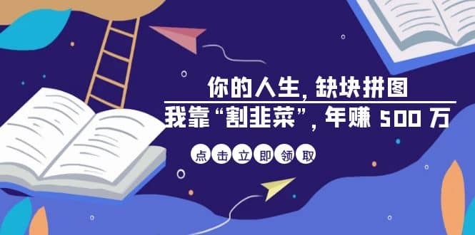 某高赞电子书《你的 人生，缺块 拼图——我靠“割韭菜”，年赚 500 万》_网创掘金