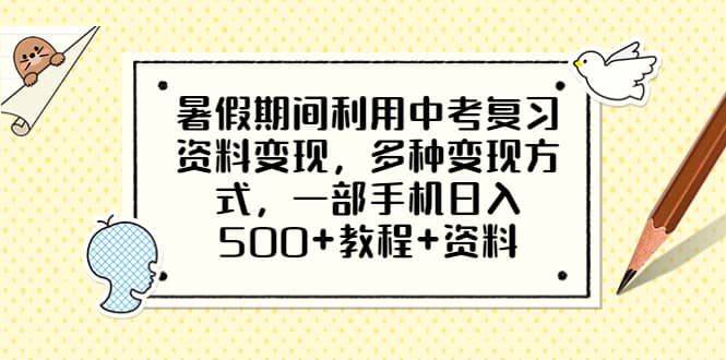 暑假期间利用中考复习资料变现，多种变现方式，一部手机日入500+教程+资料_网创掘金
