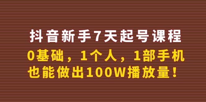 抖音新手7天起号课程：0基础，1个人，1部手机，也能做出100W播放量_网创掘金