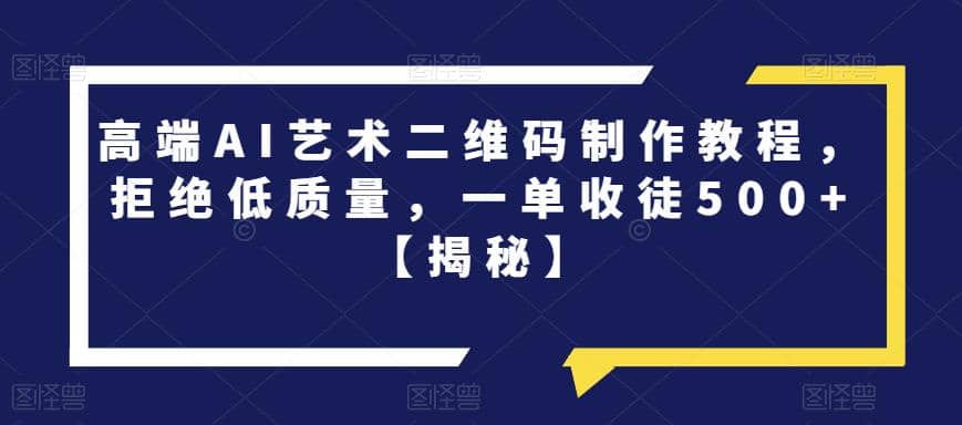 高端AI艺术二维码制作教程，拒绝低质量，一单收徒500+【揭秘】_网创掘金