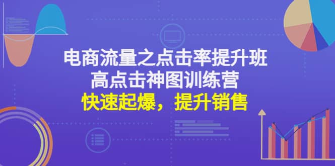 电商流量之点击率提升班+高点击神图训练营：快速起爆，提升销售_网创掘金