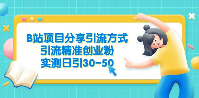 B站项目分享引流方式，引流精准创业粉，实测日引30-50_网创掘金
