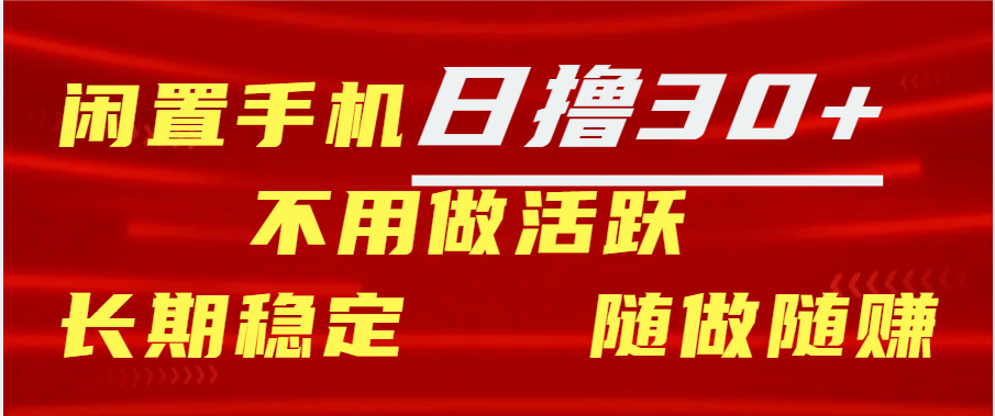闲置手机日撸30+天 不用做活跃 长期稳定   随做随赚_网创掘金