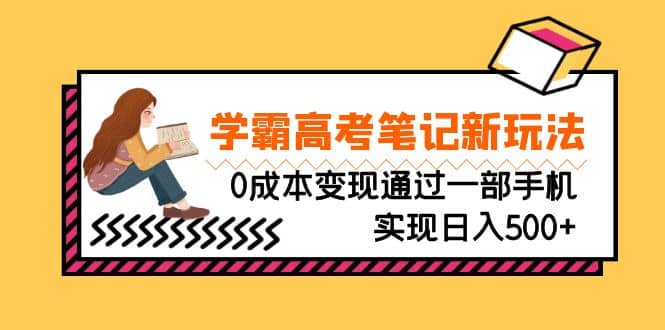 刚需高利润副业，学霸高考笔记新玩法，0成本变现通过一部手机实现日入500+_网创掘金