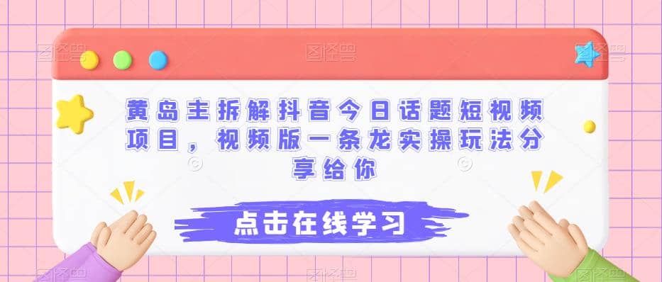 黄岛主拆解抖音今日话题短视频项目，视频版一条龙实操玩法分享给你_网创掘金