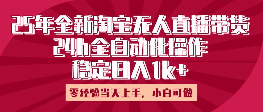 25年全新淘宝无人直播，全自动化操作，零经验当天上手，日入1k+_网创掘金