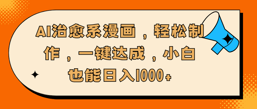 AI治愈系漫画，轻松制作，一键达成，小白也能日入1000+_网创掘金