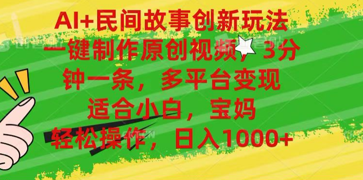 AI+民间故事,一键制作原创视频，多平台变现，3分钟一条，适合小白，宝妈，轻松操作，日入1000+_网创掘金