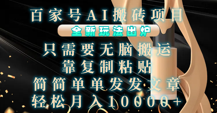 百家号AI搬砖项目，全新玩法出炉，只需要无脑搬运，靠复制粘贴，简单发文章，也能轻松月入10000+_网创掘金